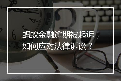 蚂蚁金融逾期被起诉，如何应对法律诉讼？