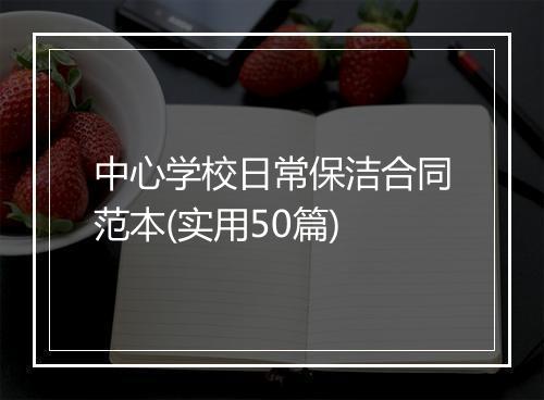 中心学校日常保洁合同范本(实用50篇)