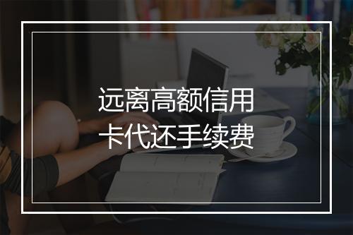 远离高额信用卡代还手续费