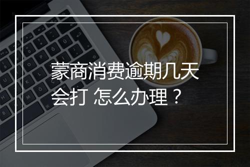 蒙商消费逾期几天会打 怎么办理？