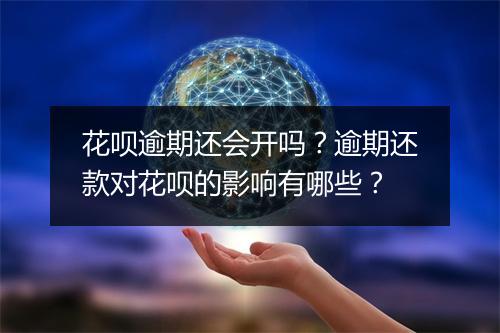 花呗逾期还会开吗？逾期还款对花呗的影响有哪些？