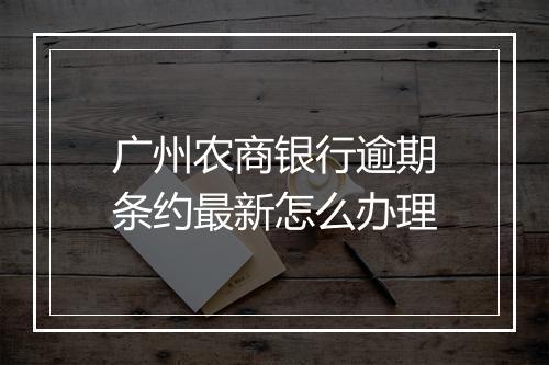 广州农商银行逾期条约最新怎么办理