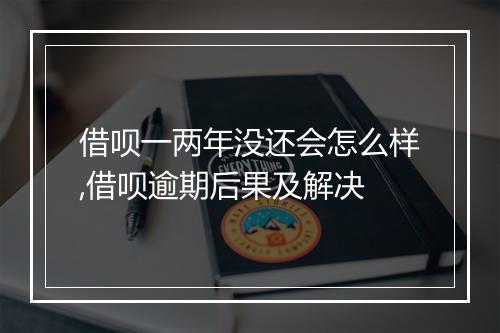 借呗一两年没还会怎么样,借呗逾期后果及解决