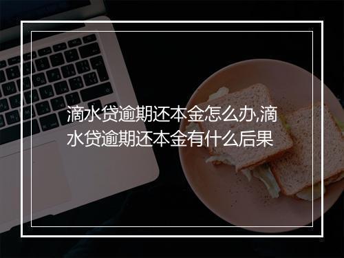 滴水贷逾期还本金怎么办,滴水贷逾期还本金有什么后果