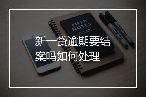 新一贷逾期要结案吗如何处理
