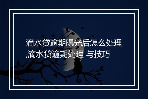 滴水贷逾期曝光后怎么处理,滴水贷逾期处理 与技巧