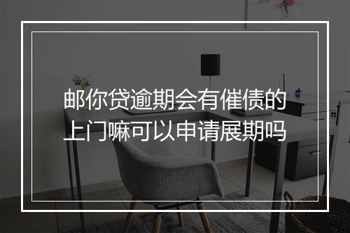 邮你贷逾期会有催债的上门嘛可以申请展期吗