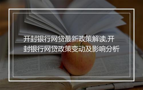 开封银行网贷最新政策解读,开封银行网贷政策变动及影响分析