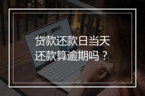 贷款还款日当天还款算逾期吗？