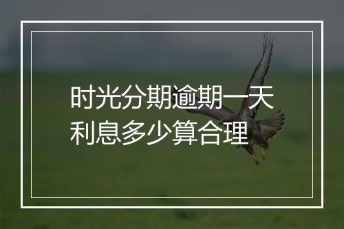 时光分期逾期一天利息多少算合理
