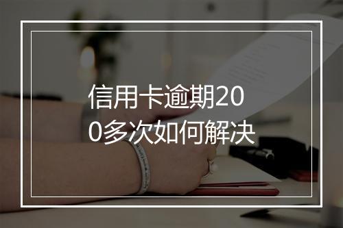 信用卡逾期200多次如何解决
