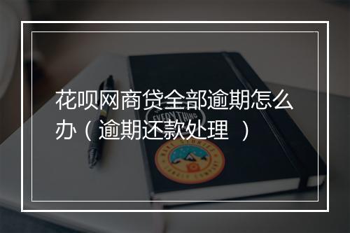 花呗网商贷全部逾期怎么办（逾期还款处理 ）