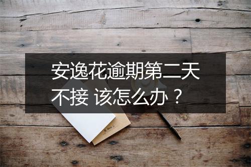 安逸花逾期第二天不接 该怎么办？
