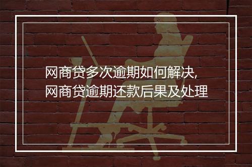 网商贷多次逾期如何解决,网商贷逾期还款后果及处理