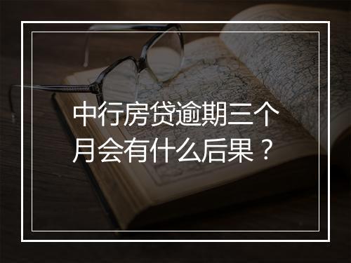 中行房贷逾期三个月会有什么后果？