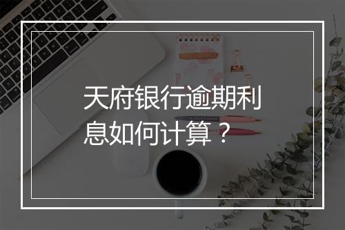 天府银行逾期利息如何计算？