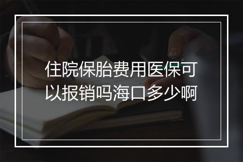 住院保胎费用医保可以报销吗海口多少啊