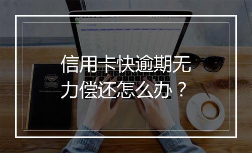 信用卡快逾期无力偿还怎么办？