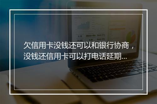 欠信用卡没钱还可以和银行协商，没钱还信用卡可以打电话延期还吗