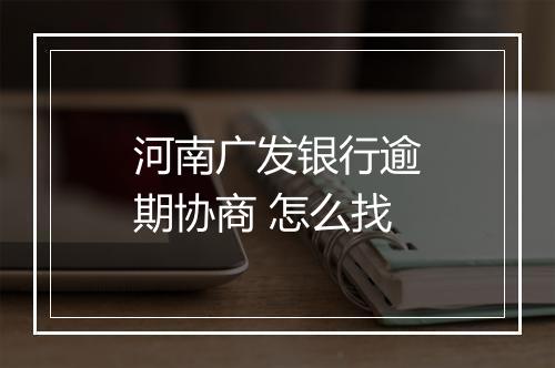 河南广发银行逾期协商 怎么找