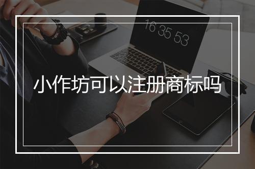 小作坊可以注册商标吗