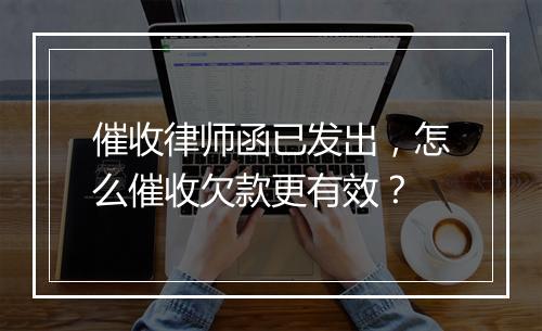 催收律师函已发出，怎么催收欠款更有效？