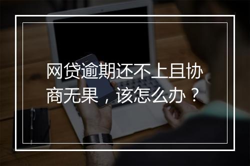 网贷逾期还不上且协商无果，该怎么办？