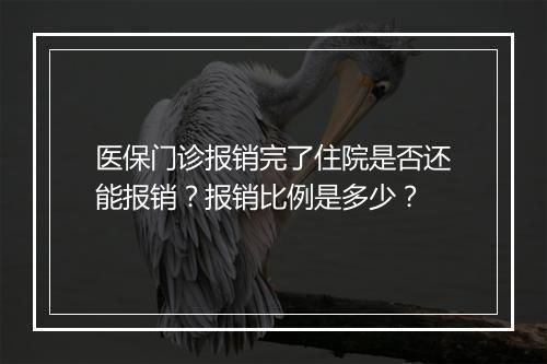 医保门诊报销完了住院是否还能报销？报销比例是多少？