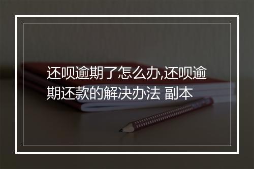 还呗逾期了怎么办,还呗逾期还款的解决办法 副本