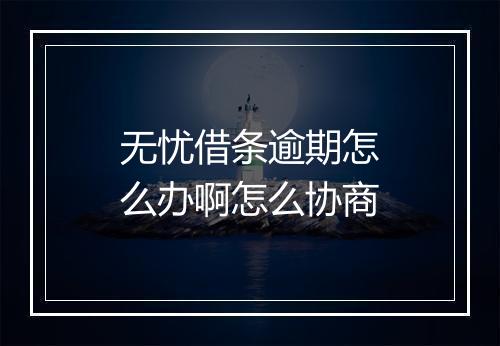 无忧借条逾期怎么办啊怎么协商