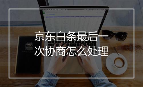 京东白条最后一次协商怎么处理