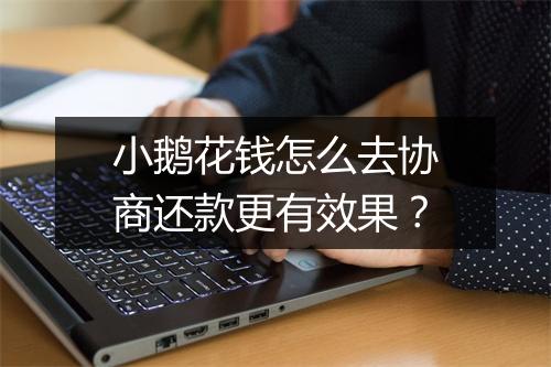 小鹅花钱怎么去协商还款更有效果？