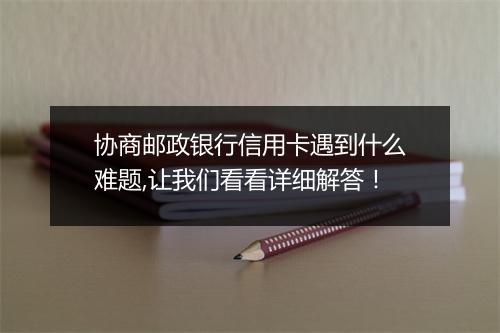 协商邮政银行信用卡遇到什么难题,让我们看看详细解答！