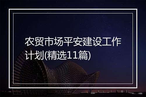 农贸市场平安建设工作计划(精选11篇)