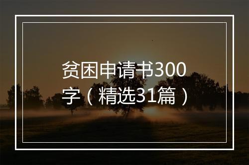 贫困申请书300字（精选31篇）