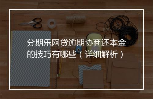 分期乐网贷逾期协商还本金的技巧有哪些（详细解析）