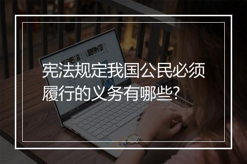 宪法规定我国公民必须履行的义务有哪些?