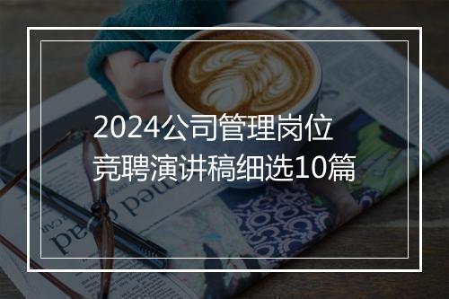 2024公司管理岗位竞聘演讲稿细选10篇