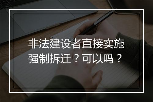 非法建设者直接实施强制拆迁？可以吗？