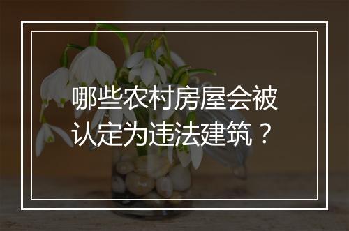 哪些农村房屋会被认定为违法建筑？