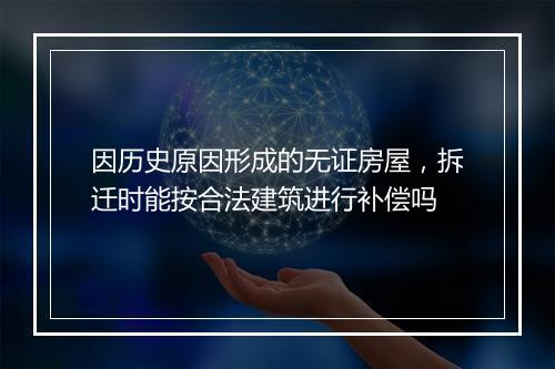 因历史原因形成的无证房屋，拆迁时能按合法建筑进行补偿吗