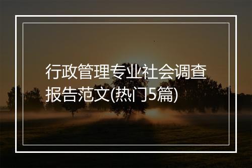 行政管理专业社会调查报告范文(热门5篇)