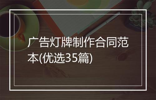 广告灯牌制作合同范本(优选35篇)