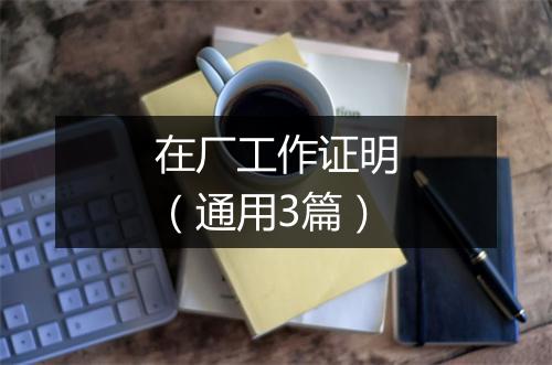 在厂工作证明（通用3篇）