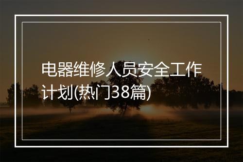 电器维修人员安全工作计划(热门38篇)