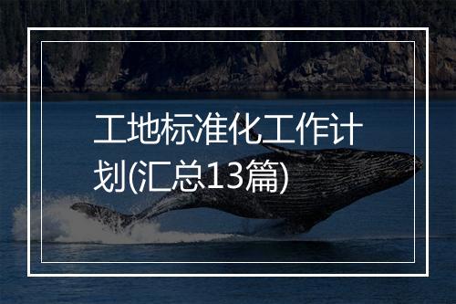 工地标准化工作计划(汇总13篇)