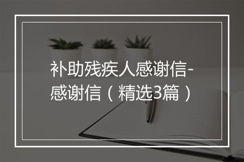 补助残疾人感谢信-感谢信（精选3篇）
