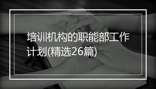 培训机构的职能部工作计划(精选26篇)