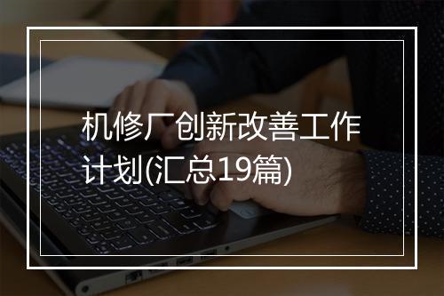机修厂创新改善工作计划(汇总19篇)