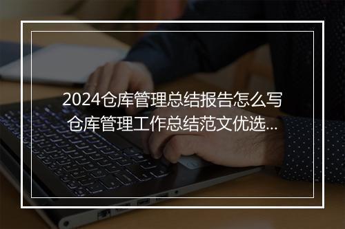 2024仓库管理总结报告怎么写 仓库管理工作总结范文优选6篇
